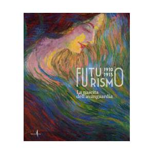 Futurismo 1910-1915. La nascita dell’avanguardia | Francesco Leone, Fernando Mazzocca (2022)