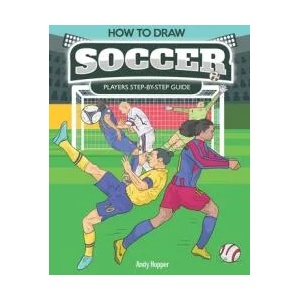 How to Draw Soccer Players Step-by-Step Guide: Best Soccer Drawing Book for You and Your Kids | Andy Hopper (ISBN: 9781696830751)