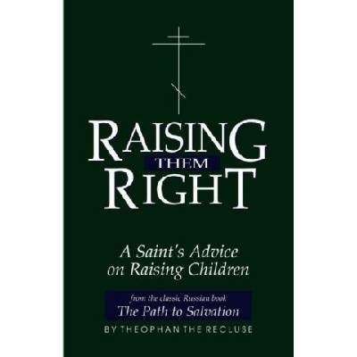 Raising Them Right: A Saint's Advice on Raising Children Govorov Theophan The Recluse