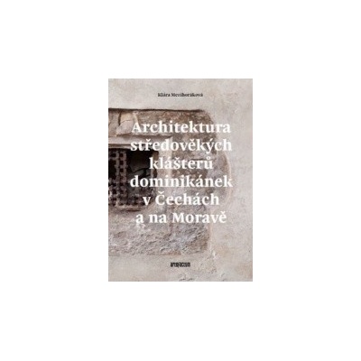 Architektura středověkých klášterů dominikánek v Čechách a na Moravě - Klára Mezihoráková