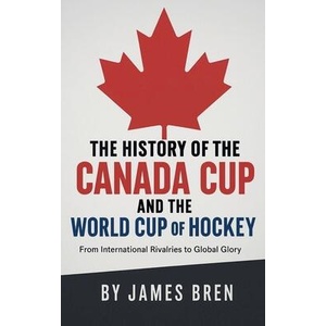 The History of the Canada Cup and the World Cup of Hockey | James Bren (ISBN: 9798232082147)