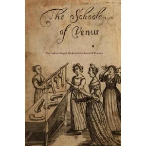 The School of Venus: Or; The Ladies Delight, Reduced Into Rules of Practice (ISBN: 9781542753159)