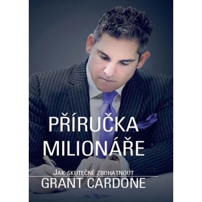 Příručka milionáře - Jak skutečně zbohatnout - Grant Cardone