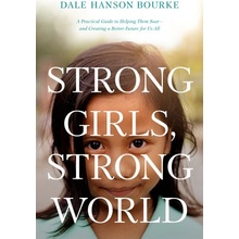 Strong Girls, Strong World: A Practical Guide to Helping Them Soar--And Creating a Better Future for Us All Bourke Dale HansonPaperback