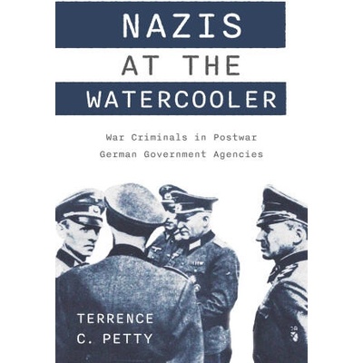 Nazis at the Watercooler - War Criminals in Postwar German Government Agencies | Terrence Petty