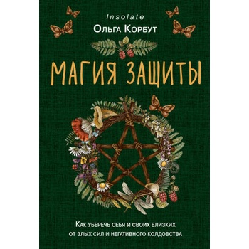 Магия защиты. Как уберечь себя и своих близких от злых сил и негативного колдовства