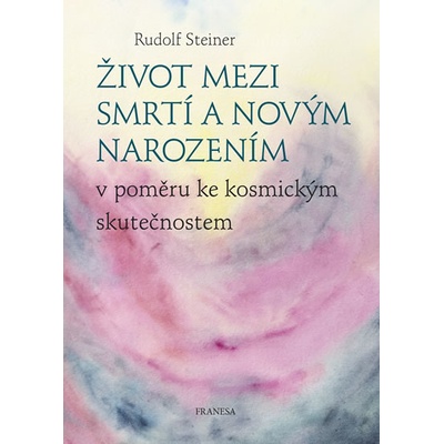 Život mezi smrtí a novým narozením v poměru ke kosmickým skutečnostem - Rudolf Steiner