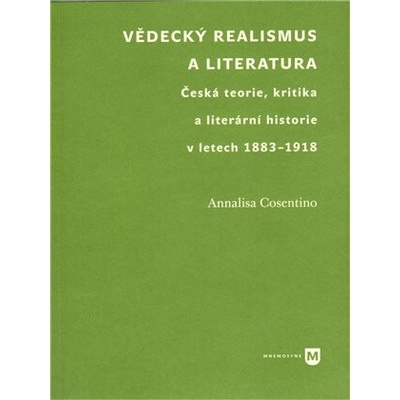 Vědecký realismus a literatura. Česká teorie, kritika a literární historie v letech 1883-1918 - Annalisa Cosentino - Filozofická fakulta UK v Praze – Hledejceny.cz