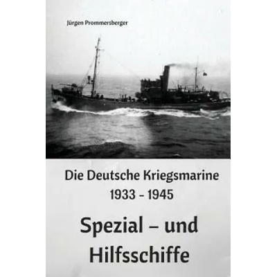 Die Deutsche Kriegsmarine 1933 - 1945: Spezial - und Hilfsschiffe | Jurgen Prommersberger