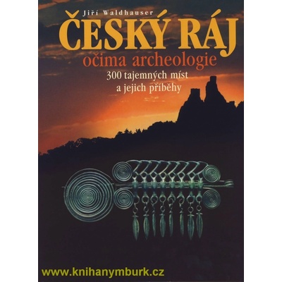 Český ráj očima archeologie -- 300 tajemných míst a jejich příběhy Waldhauser Jiří