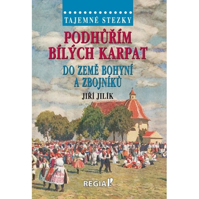 Tajemné stezky - Podhůřím Bílých Karpat do země bohyní a zbojníků - Jiří Jilík