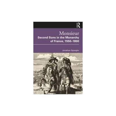 Monsieur. Second Sons in the Monarchy of France, 1550-1800 | Spangler, Jonathan