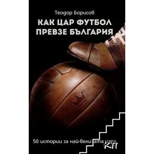 Как цар Футбол превзе България (ISBN: 9786197496208)