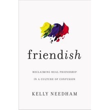 Friend-Ish: Reclaiming Real Friendship in a Culture of Confusion Needham Kelly