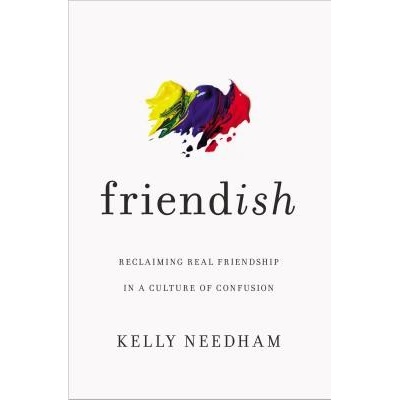 Friend-Ish: Reclaiming Real Friendship in a Culture of Confusion Needham Kelly