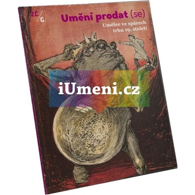 Umění prodat se. Umělec ve spárech trhu 19. století | Eva Bendová, Marie Fiřtová, Vít Vlnas