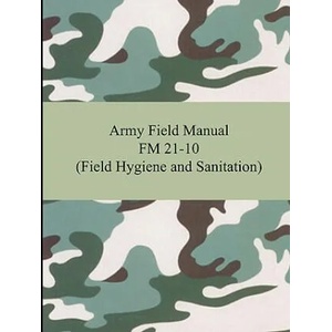 Army Field Manual FM 21-10 (Field Hygiene and Sanitation) | The United States Army (2007)