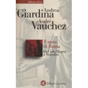 Il mito di Roma. Da Carlo Magno a Mussolini | Andrea Giardina, André Vauchez (ISBN: 9788858120507)