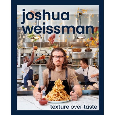 JOSHUA WEISSMAN TEXTURE OVER TASTE