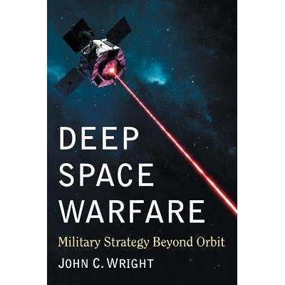 Deep Space Warfare: Military Strategy Beyond Orbit - (Wright John C.)(Paperback)