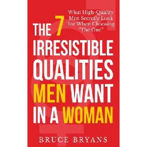 7 Irresistible Qualities Men Want In A Woman | Bruce Bryans (ISBN: 9781494286804)