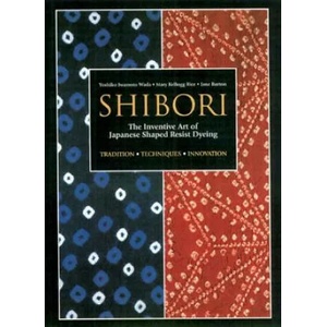 Shibori: The Inventive Art Of Japanese Shaped Resist Dyeing (2012)