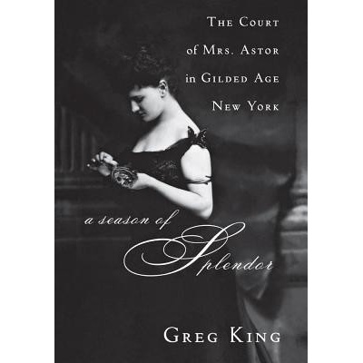 A Season of Splendor: The Court of Mrs. Astor in Gilded Age New York King GregPaperback