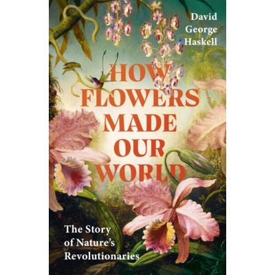 Flowers Made Our World | David George Haskell