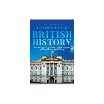 Compendium of British History: Selected Essays on Aristocracy, Industrialization, and Social Demographic Change | Stephan Smith