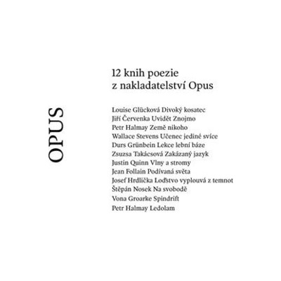 12 knih poezie z nakladatelství Opus - Jiří Červenka, Jean Follain, Louise Glücková, Vona Groarke, Durs Grünbein, Petr Halmay, Josef Hrdlička, Štěpán Nosek, Justin Quinn, Wallace Stevens, Zsusza Takác