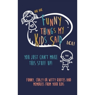 Funny Things my kids said: You just can't make this stuff up: Funny, Crazy or Witty Quotes and Memories from your Kids | Kenniebstyles Journals