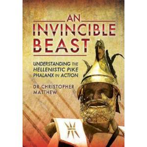 Invisible Beast: Understanding the Hellenistic Pike Phalanx in Action | Dr Christopher Matthew (ISBN: 9781783831104)