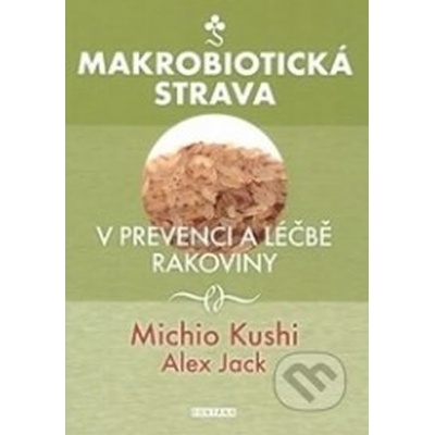 Makrobiotická strava v prevenci a léčbě rakoviny - Michio Kushi, Alex Jack