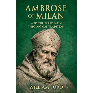 Ambrose of Milan and the Early Latin Theological Tradition | William Ford (2026)