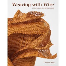 Weaving with Wire: Creating Woven Metal Fabric Miller Christine K.)