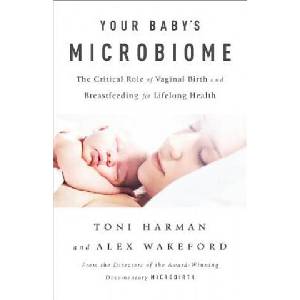 Your Baby's Microbiome: The Critical Role of Vaginal Birth and Breastfeeding for Lifelong Health | Toni Harman, Alex Wakeford (ISBN: 9781603586955)