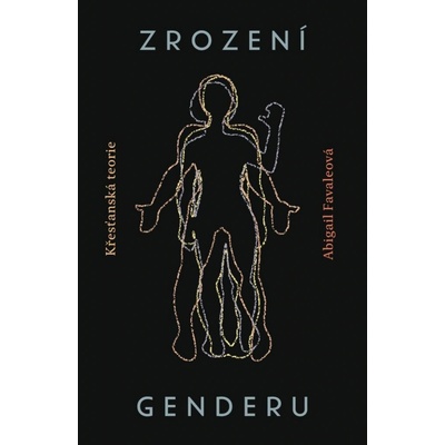 Zrození genderu - Křesťanská teorie - Abigail Favaleová