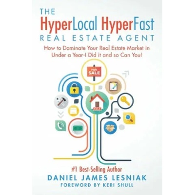 The HyperLocal HyperFast Real Estate Agent: How to Dominate Your Real Estate Market in Under a Year, I Did it and so Can You! | Daniel James Lesniak, Keri Shull