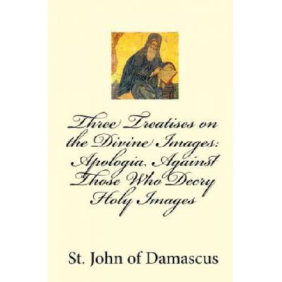 Three Treatises on the Divine Images: Apologia Against Those Who Decry Holy Images