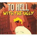 To Hell With The Ugly