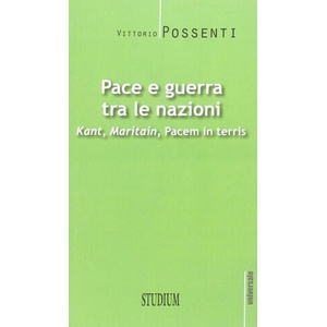 Pace e guerra tra le nazioni. Kant, Maritain, Pacem in terris/ | Vittorio Possenti (2014)