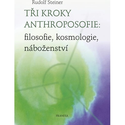 Tři kroky anthroposofie - filosofie, kosmologie, náboženství