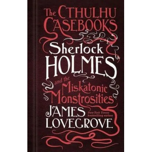 Cthulhu Casebooks - Sherlock Holmes and the Miskatonic Monstrosities | James Lovegrove (ISBN: 9781785652929)