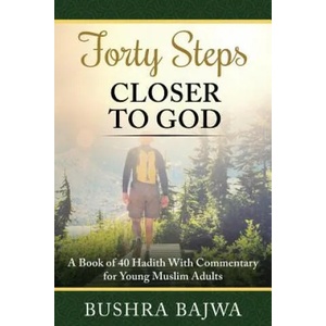 Forty Steps Closer to God: A Book of 40 Hadith with Commentary for Young Muslim Adults | Bushra Bajwa (ISBN: 9781796222111)