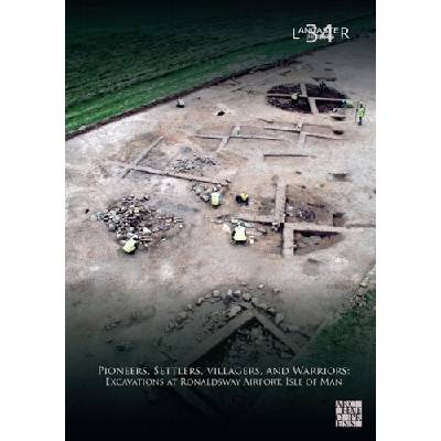 Pioneers, Settlers, Villagers, and Warriors: Excavations at Ronaldsway Airport, Isle of Man