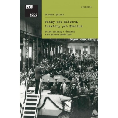 Tanky pro Hitlera, traktory pro Stalina - Velké podniky v Čechách a na Moravě 1938-1950 - Balcar Jaromír