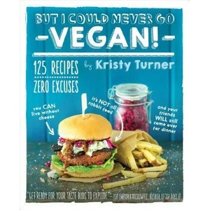 But I Could Never Go Vegan: 125 Recipes that Prove You Can Live Without | Kristy Turner (ISBN: 9781615192106)