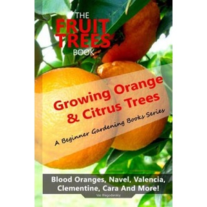 The Fruit Trees Book: Growing Orange & Citrus Trees ? Blood Oranges, Navel, Valencia, Clementine, Cara And More: DIY Planting, Irrigation, F | Vas Blagodarskiy (ISBN: 9781949727067)