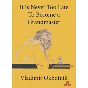 It Is Never Too Late To Become a Grandmaster | Vladimir Okhotnik (ISBN: 9789464201284)