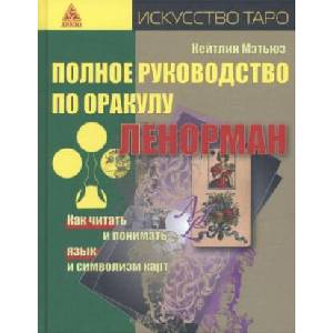 Полное руководство по оракулу Ленорман. Как читать и понимать язык и символизм карт (ISBN: 9785946983334)